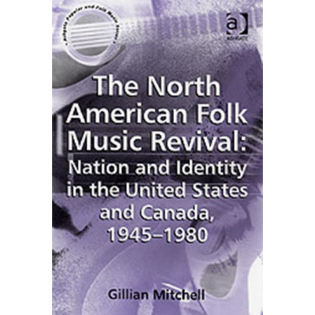 The North American Folk Music Revival: Nation and Identity in the United States and Canada, 1945–1980