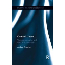 Criminal Capital: Violence, Corruption and Class in Industrial India