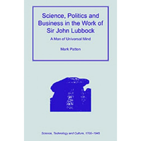 Science, Politics and Business in the Work of Sir John Lubbock: A Man of Universal Mind