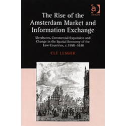 The Rise of the Amsterdam Market and Information Exchange: Merchants, Commercial Expansion and Change in the Spatial Economy of the Low Countries, c.1550–1630
