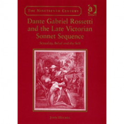 Dante Gabriel Rossetti and the Late Victorian Sonnet Sequence: Sexuality, Belief and the Self
