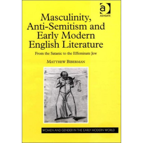 Masculinity, Anti-Semitism and Early Modern English Literature: From the Satanic to the Effeminate Jew