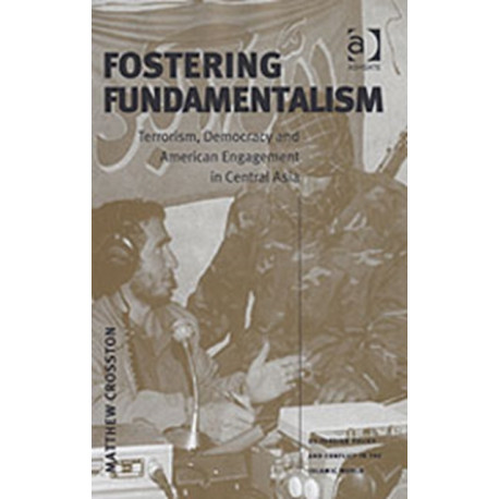 Fostering Fundamentalism: Terrorism, Democracy and American Engagement in Central Asia