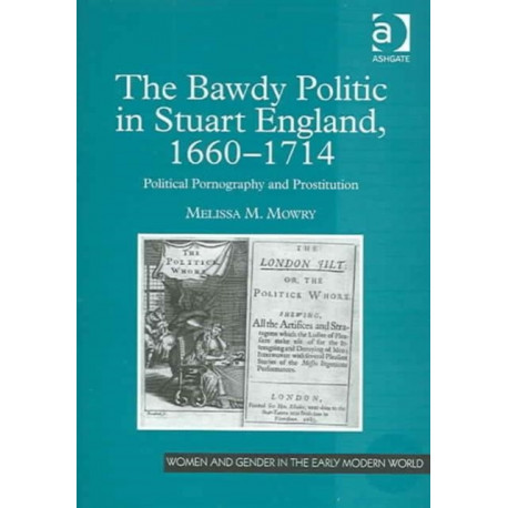 The Bawdy Politic in Stuart England, 1660–1714: Political Pornography and Prostitution