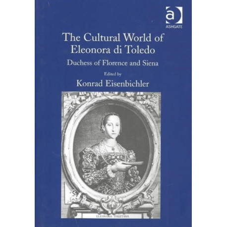 The Cultural World of Eleonora di Toledo: Duchess of Florence and Siena