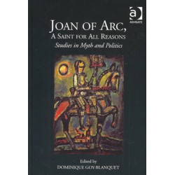 Joan of Arc, A Saint for All Reasons: Studies in Myth and Politics