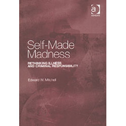 Self-Made Madness: Rethinking Illness and Criminal Responsibility