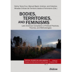 Bodies, Territories, and Feminisms: Latin American Compilation of Political Practices, Theories, and Methodologies: Latin American Compilation of Political Practices, Theories, and Methodologies