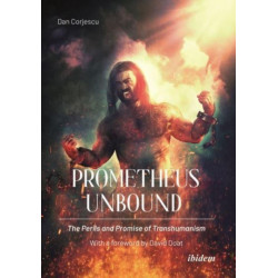 Prometheus Unbound: The Perils and Promise of Transhumanism: The Perils and Promises of Transhumanism