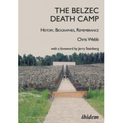 The Belzec Death Camp: History, Biographies, Remembrance: 2nd, revised and updated edition With a Foreword by Jerry Steinberg
