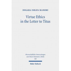 Virtue Ethics in the Letter to Titus: An Interdisciplinary Study. Kontexte und Normen neutestamentlicher Ethik / Contexts and Norms of New Testament Ethics. Volume XII