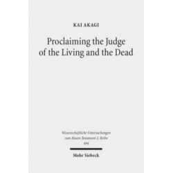 Proclaiming the Judge of the Living and the Dead: The Christological Significance of Judgement in Acts 10 and 17