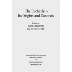 The Eucharist - Its Origins and Contexts: Sacred Meal, Communal Meal, Table Fellowship in Late Antiquity, Early Judaism, and Early Christianity. Volume I-III
