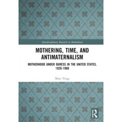 Mothering, Time, and Antimaternalism: Motherhood Under Duress in the United States, 1920-1960