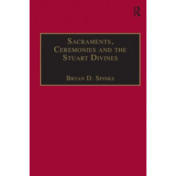 Sacraments, Ceremonies and the Stuart Divines: Sacramental Theology and Liturgy in England and Scotland 1603-1662