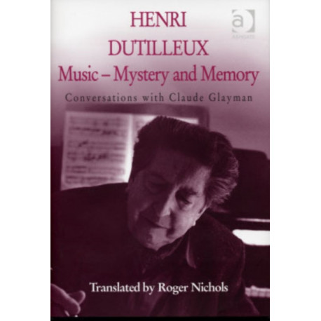 Henri Dutilleux: Music - Mystery and Memory: Conversations with Claude Glayman