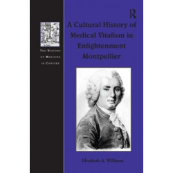 A Cultural History of Medical Vitalism in Enlightenment Montpellier