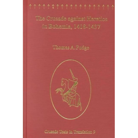 The Crusade against Heretics in Bohemia, 1418–1437: Sources and Documents for the Hussite Crusades