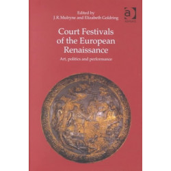 Court Festivals of the European Renaissance: Art, Politics and Performance
