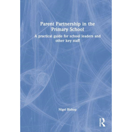 Parent Partnership in the Primary School: A practical guide for school leaders and other key staff