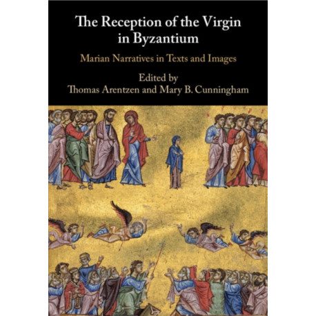The Reception of the Virgin in Byzantium: Marian Narratives in Texts and Images