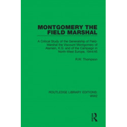 Montgomery the Field Marshal: A Critical Study of the Generalship of Field-Marshal the Viscount Montgomery of Alamein, K.G. and of the Campaign in North-West Europe, 1944/45