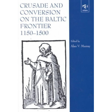 Crusade and Conversion on the Baltic Frontier 1150–1500