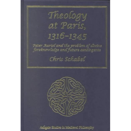 Theology at Paris, 1316–1345: Peter Auriol and the Problem of Divine Foreknowledge and Future Contingents