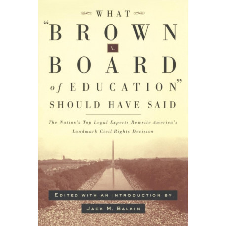 What Brown V. Board of Education Should Have Said: The Nation's Top Legal Experts Rewrite America's Landmark Civil Rights Decision