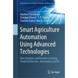 Smart Agriculture Automation Using Advanced Technologies: Data Analytics and Machine Learning, Cloud Architecture, Automation and IoT