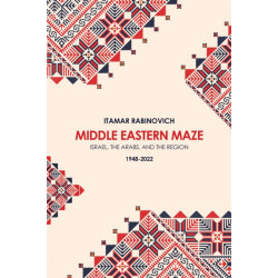 Middle Eastern Maze: Israel, The Arabs, and the Region 1948-2022