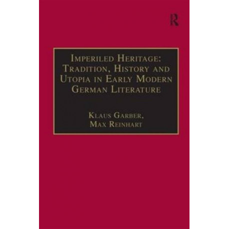 Imperiled Heritage: Tradition, History and Utopia in Early Modern German Literature: Selected Essays by Klaus Garber