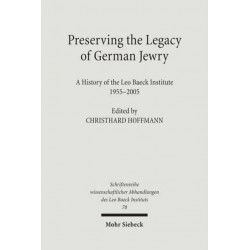 Preserving the Legacy of German Jewry: A History of the Leo Baeck Institute, 1955-2005