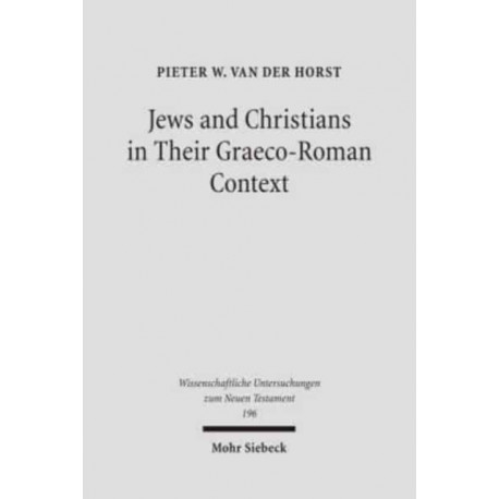 Jews and Christians in Their Graeco-Roman Context: Selected Essays on Early Judaism, Samaritanism, Hellenism, and Christianity