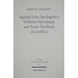 Against False Apologetics: Wilhelm Herrmann and Ernst Troeltsch in Conflict