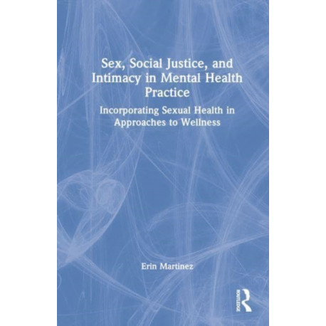Sex, Social Justice, and Intimacy in Mental Health Practice: Incorporating Sexual Health in Approaches to Wellness
