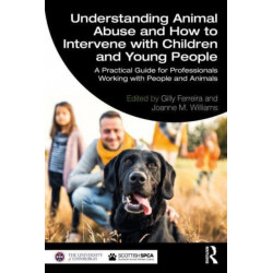 Understanding Animal Abuse and How to Intervene with Children and Young People: A Practical Guide for Professionals Working With People and Animals