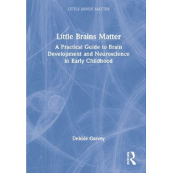 Little Brains Matter: A Practical Guide to Brain Development and Neuroscience in Early Childhood