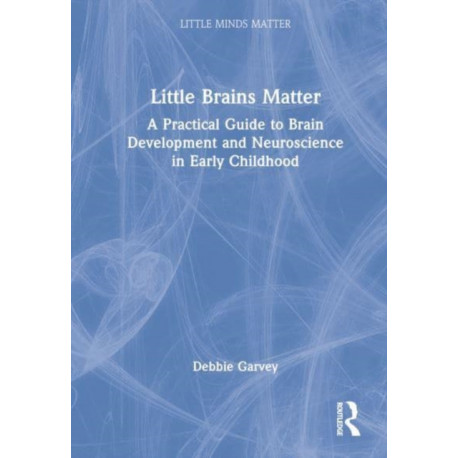 Little Brains Matter: A Practical Guide to Brain Development and Neuroscience in Early Childhood