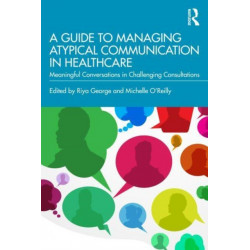 A Guide to Managing Atypical Communication in Healthcare: Meaningful Conversations in Challenging Consultations
