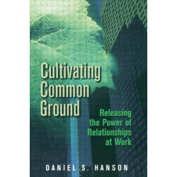 Cultivating Common Ground: Releasing the Power of Relationships at Work