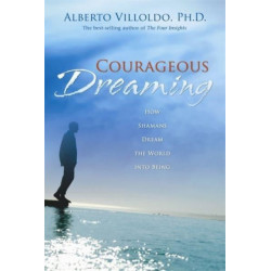 Courageous Dreaming: How Shamans Dream The World Into Being