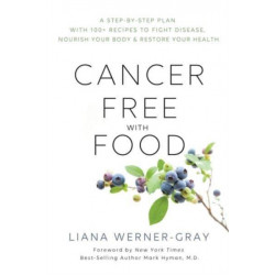 Cancer-Free with Food: A Step-by-Step Plan with 100+ Recipes to Fight Disease, Nourish Your Body & Restore Your Health