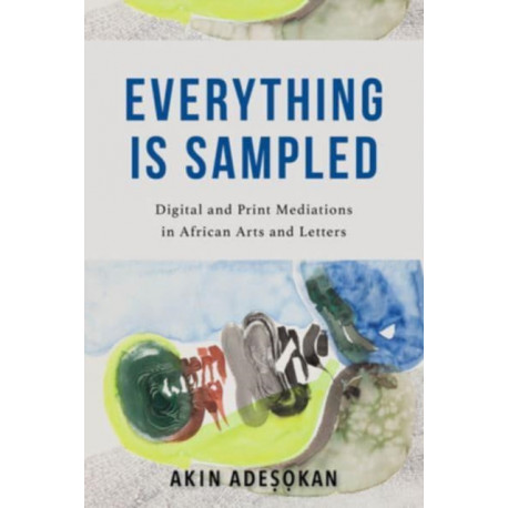 Everything Is Sampled: Digital and Print Mediations in African Arts and Letters