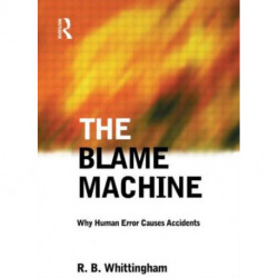 The Blame Machine: Why Human Error Causes Accidents: Why Human Error Causes Accidents