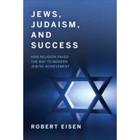 Jews, Judaism, and Success: How Religion Paved the Way to Modern Jewish Achievement