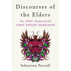 Discourses of the Elders: The Aztec Huehuetlatolli A First English Translation