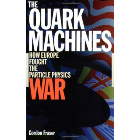 The Quark Machines: How Europe Fought the Particle Physics War, Second Edition
