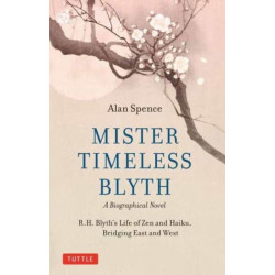 Mister Timeless Blyth: A Biographical Novel: R.H. Blyth's Life of Zen and Haiku, Bridging East and West