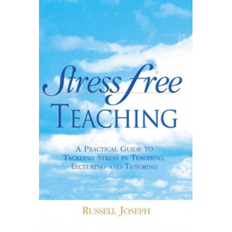 Stress Free Teaching: A Practical Guide to Tackling Stress in Teaching, Lecturing and Tutoring